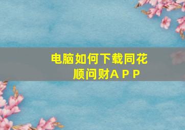 电脑如何下载同花顺问财A P P